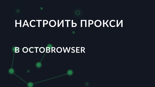 Пошаговая настройка прокси в OctoBrowser