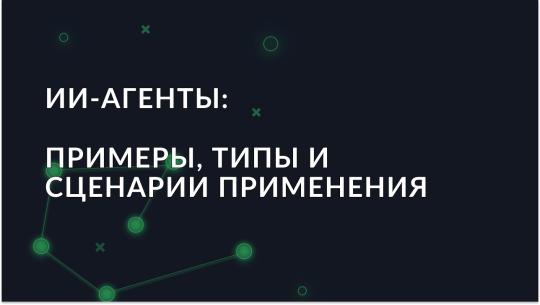 ИИ-агенты: примеры, типы и сценарии применения