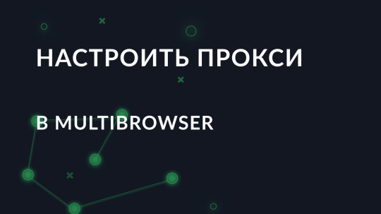 Пошаговая настройка прокси в MultiBrowser
